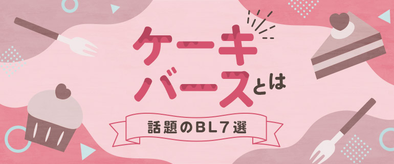 話題の「ケーキバース」とは?甘~い彼に夢中になっちゃう注目BL7選