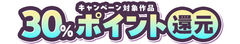 キャンペーン対象作品30%ポイント還元