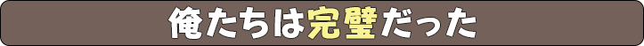 俺たちは完璧だった