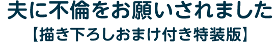 夫に不倫をお願いされました【描き下ろしおまけ付き特装版】