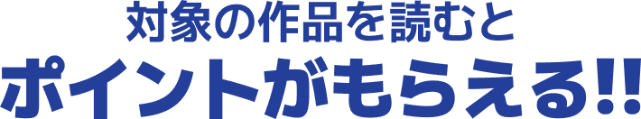 対象の作品を読むとポイントがもらえる!!