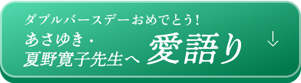 ダブルバースデーおめでとう!あさゆき 夏野寛子先生へ 愛語り