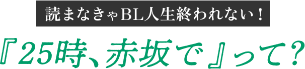 読まなきゃBL人生終われない!『25時、赤坂で』って?