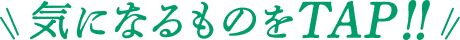 気になるものをTAP!!