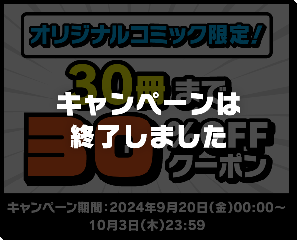 オリジナルコミック限定! 30冊まで30%OFFクーポン キャンペーン期間:2024年9月20日(金)00:00~10月3日(木)23:59 キャンペーンは終了しました