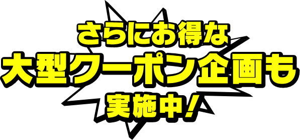 さらにお得な大型クーポン企画実施中!