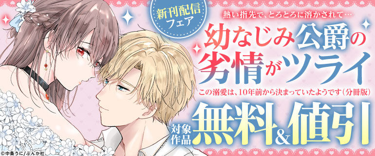「幼なじみ公爵の劣情がツライ この溺愛は、10年前から決まっていたようです（分冊版）」新刊配信フェア