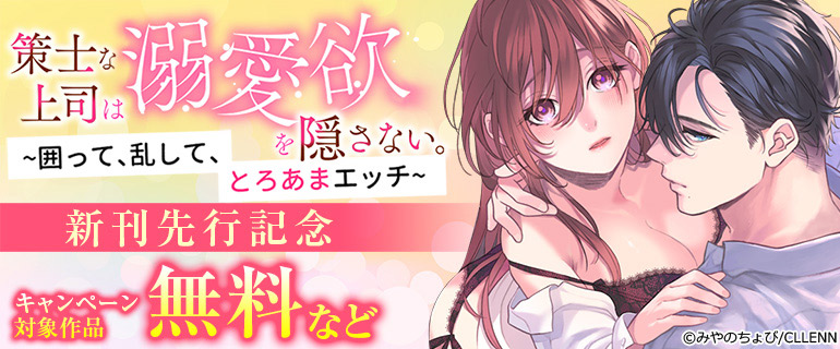 「策士な上司は溺愛欲を隠さない。～囲って、乱して、とろあまエッチ～」新刊先行記念