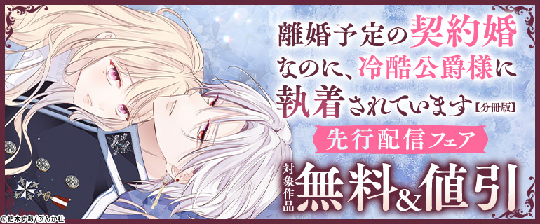 「離婚予定の契約婚なのに、冷酷公爵様に執着されています（分冊版）」先行配信フェア