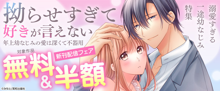 溺愛すぎる一途幼なじみ特集「拗らせすぎて好きが言えない 年上幼なじみの愛は深くて不器用」新刊配信フェア
