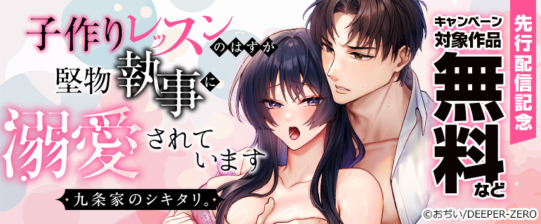 【九条家のシキタリ。～子作りレッスンのはずが堅物執事に溺愛されています～】先行配信記念