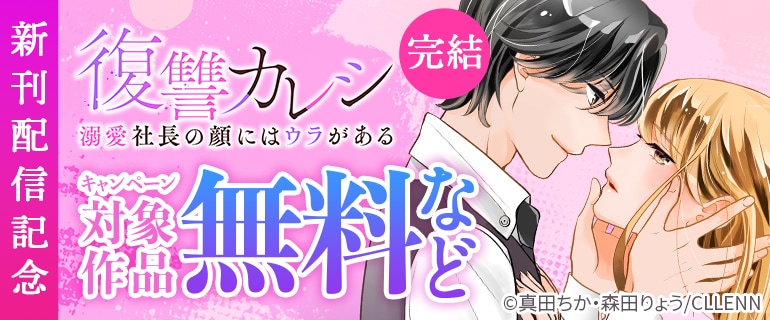 完結『復讐カレシ～溺愛社長の顔にはウラがある～』新刊配信記念