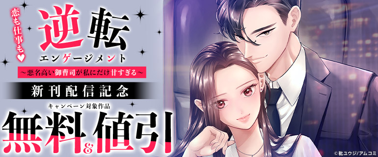『逆転エンゲージメント～悪名高い御曹司が私にだけ甘すぎる～』新刊配信記念