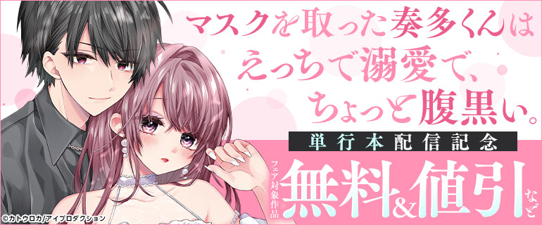 「マスクを取った奏多くんはえっちで溺愛で、ちょっと腹黒い。」単行本配信記念