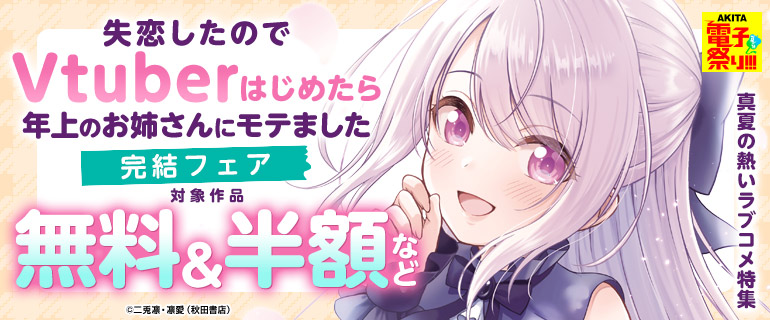 真夏の熱いラブコメ特集『失恋したのでVtuberはじめたら年上のお姉さんにモテました』完結フェア