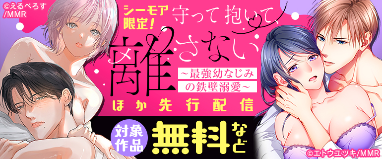 『守って抱いて、離さない～最強幼なじみの鉄壁溺愛～』先行配信