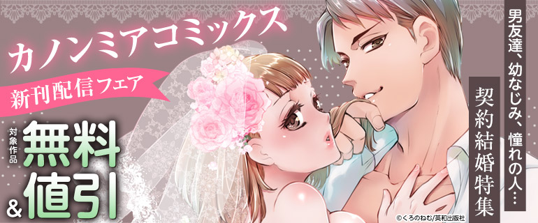 カノンミアコミックス 新刊配信フェア　男友達、幼なじみ、憧れの人…契約結婚特集