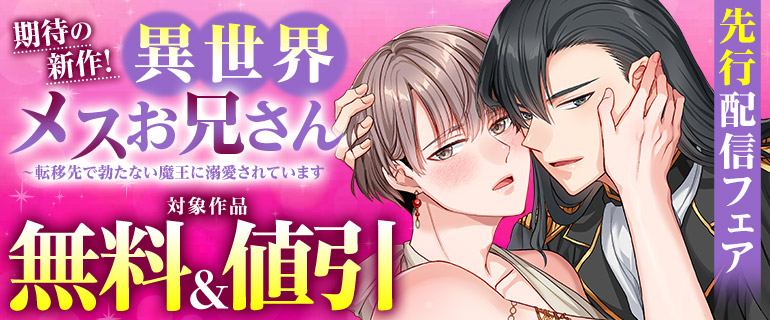 『異世界メスお兄さん～転移先で勃たない魔王に溺愛されています』先行配信フェア