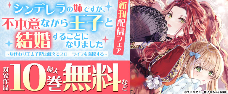 『シンデレラの姉ですが、不本意ながら王子と結婚することになりました～身代わり王太子妃は離宮でスローライフを満喫する～』新刊配信フェア