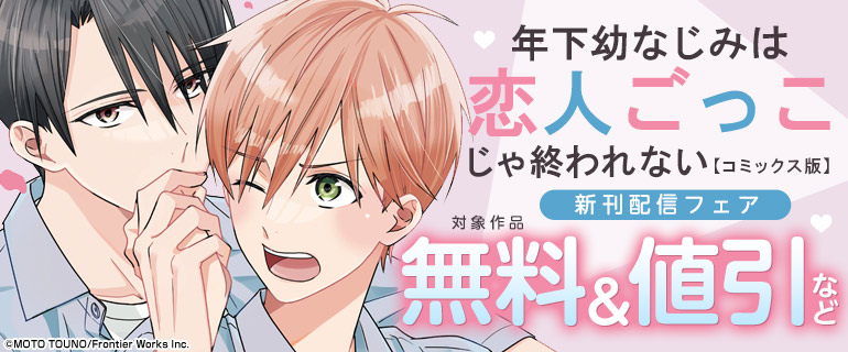 「年下幼なじみは恋人ごっこじゃ終われない【コミックス版】」新刊配信フェア