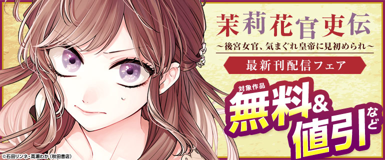 「茉莉花官吏伝～後宮女官、気まぐれ皇帝に見初められ～」最新刊配信フェア
