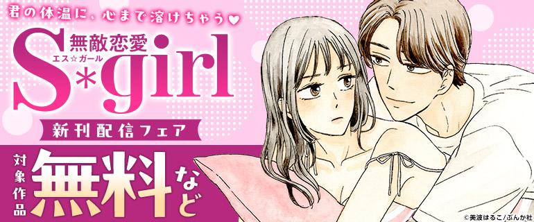 君の体温に、心まで溶けちゃう「無敵恋愛Sgirl」新刊配信フェア