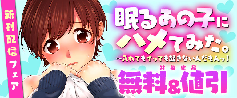 『眠るあの子にハメてみた。～入れてもイっても起きないんだもんっ！』新刊配信フェア