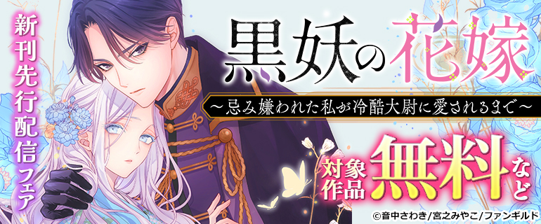 『黒妖の花嫁～忌み嫌われた私が冷酷大尉に愛されるまで～』 新刊先行配信フェア