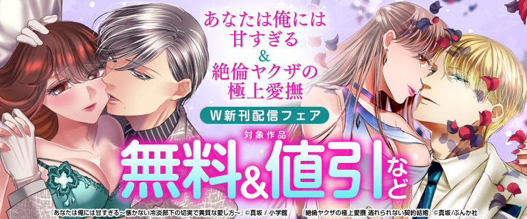 『あなたは俺には甘すぎる～懐かない冷淡部下の切実で異質な愛し方～』＆『絶倫ヤクザの極上愛撫 逃れられない契約結婚』W新刊配信フェア
