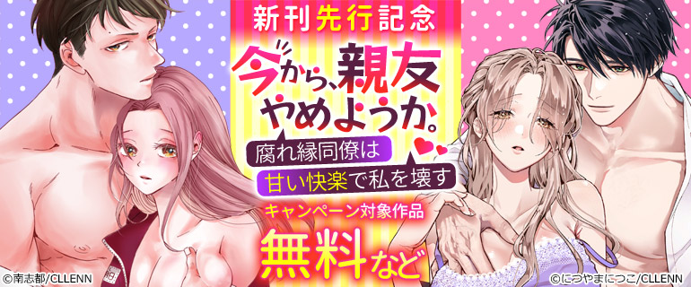 『今から、親友やめようか。～腐れ縁同僚は甘い快楽で私を壊す～』新刊先行記念