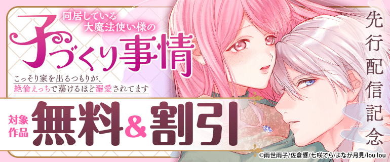 『同居している大魔法使い様の子づくり事情 こっそり家を出るつもりが、絶倫えっちで蕩けるほど溺愛されてます』先行配信記念