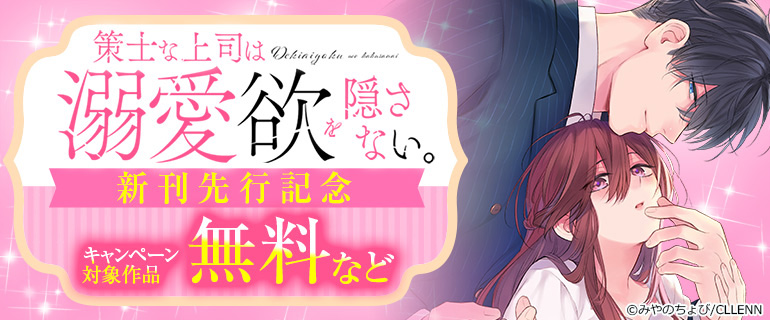 策士な上司は溺愛欲を隠さない。 新刊先行記念