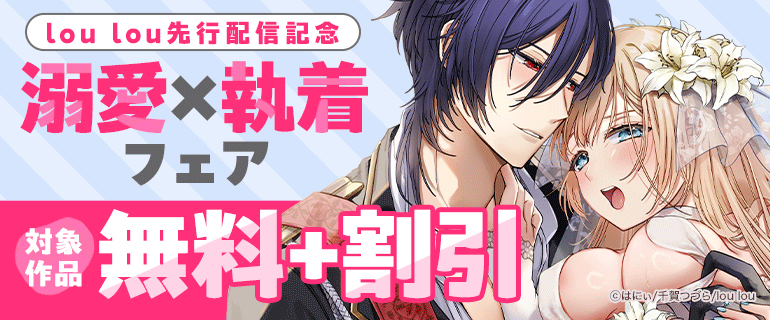lou lou先行配信記念 溺愛×執着フェア