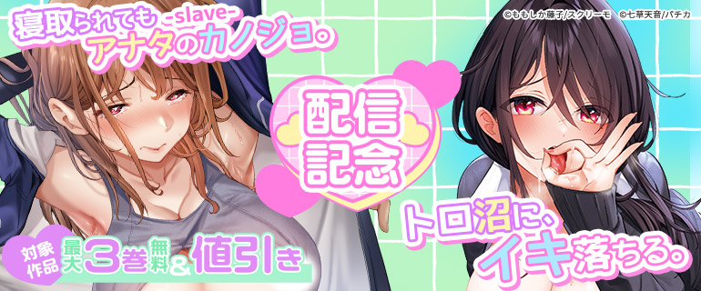 『寝取られてもアナタのカノジョ。-slave-』『トロ沼に、イキ落ちる。』配信記念