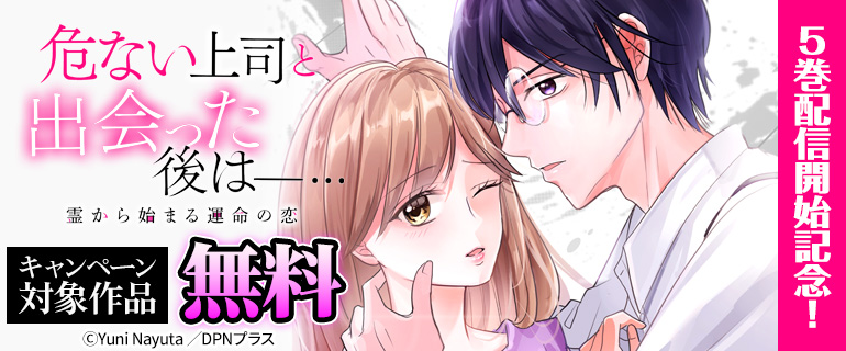 『危ない上司と出会った後は―… 霊から始まる運命の恋』5巻配信開始記念！