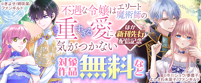 「不遇な令嬢はエリート魔術師の重すぎる愛に気がつかない」ほか新刊先行配信記念