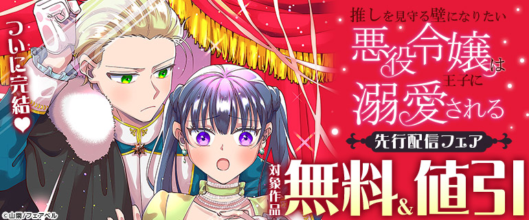 ついに完結★　「推しを見守る壁になりたい悪役令嬢は王子に溺愛される」先行配信フェア