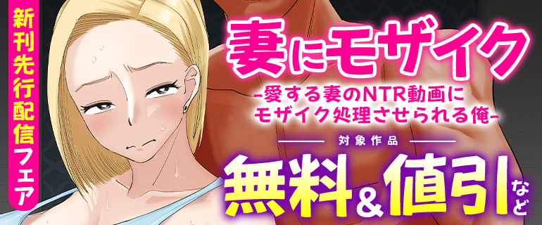 「妻にモザイク -愛する妻のNTR動画にモザイク処理させられる俺-」新刊先行配信フェア