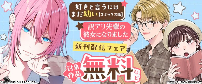 「訳アリ先輩の彼女になりました」「好きと言うにはまだ幼い【コミックス版】」新刊配信フェア