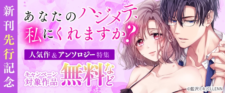 「あなたのハジメテ、私にくれますか？」新刊先行記念 人気作＆アンソロジー特集