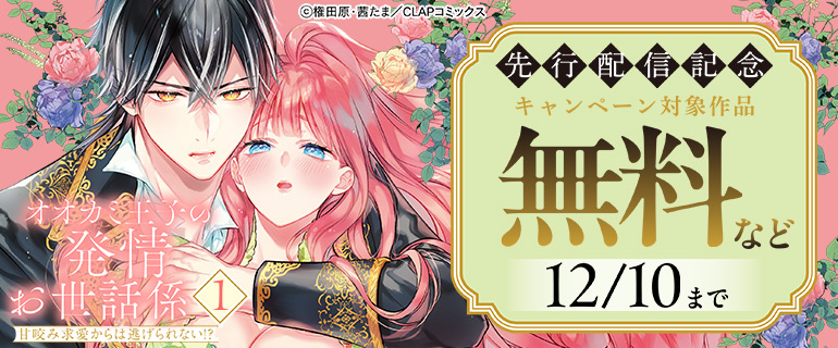 『オオカミ王子の発情お世話係～甘咬み求愛からは逃げられない!?～ 1』単行本先行配信記念キャンペーン