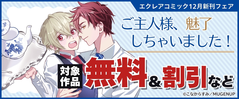 エクレアコミック12月新刊フェア「ご主人様、魅了しちゃいました！」