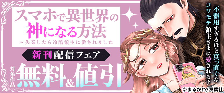 不器用すぎるほど真っ直ぐなコワモテ領主さまに愛される♪『スマホで異世界の神になる方法～失業したら冷酷領主に愛されました～』新刊配信フェア