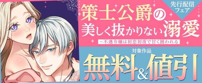 「策士公爵の美しく抜かりない溺愛～不遇令嬢は初恋初夜で甘く囲われる」先行配信フェア