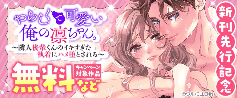 「やらしくて可愛い俺の凛ちゃん。～隣人後輩くんのイキすぎた執着にハメ堕とされる～」新刊先行記念