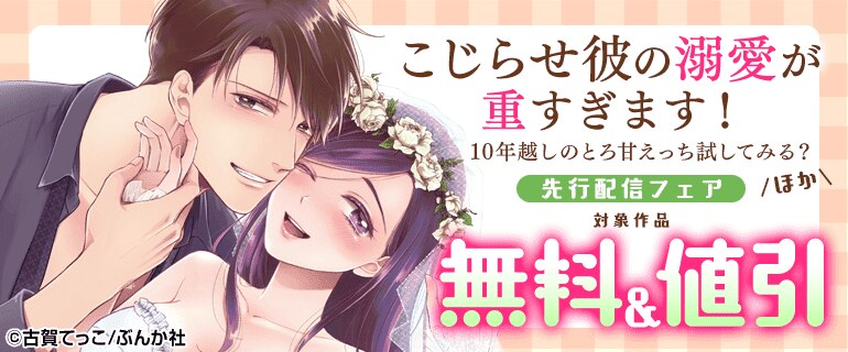 「こじらせ彼の溺愛が重すぎます！ 10年越しのとろ甘えっち試してみる？」ほか先行配信フェア