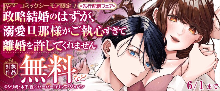 【コミックシーモア限定】『政略結婚のはずが、溺愛旦那様がご執心すぎて離婚を許してくれません【分冊版】』先行配信記念フェア