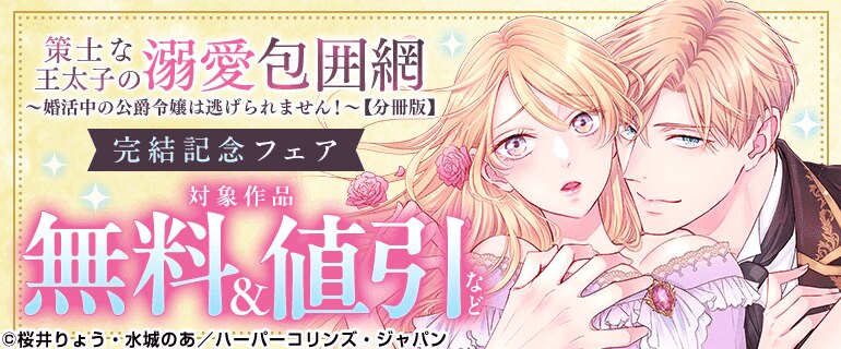 「策士な王太子の溺愛包囲網～婚活中の公爵令嬢は逃げられません！～【分冊版】」完結記念フェア
