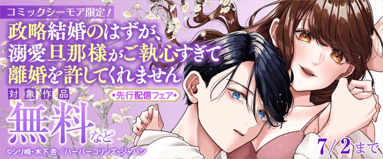 コミックシーモア限定！「政略結婚のはずが、溺愛旦那様がご執心すぎて離婚を許してくれません」先行配信フェア