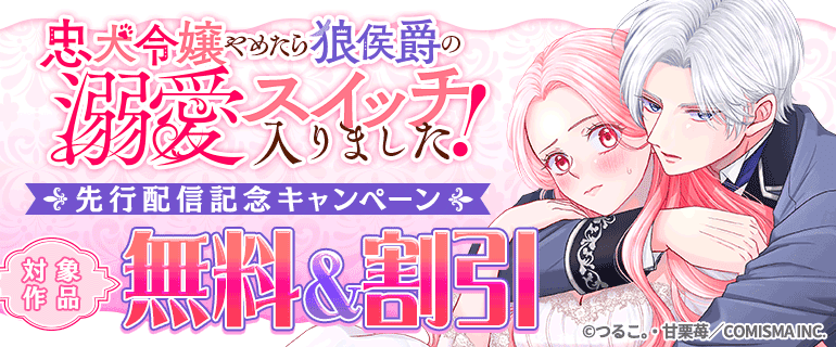 「忠犬令嬢やめたら狼侯爵の溺愛スイッチ入りました！」先行配信記念キャンペーン